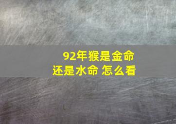 92年猴是金命还是水命 怎么看